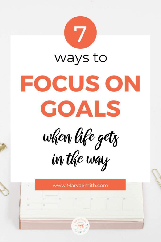 7 ways to focus on Goals when life gets in the way - Marva Smith